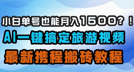 小白单号也能月入1500？AI一键搞定旅游视频，最新携程搬砖教程-云慧网创