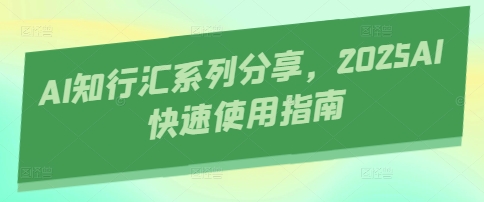 AI知行汇系列分享，2025AI快速使用指南-云慧网创