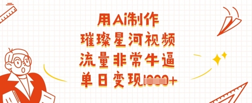 用Ai制作璀璨星河视频，流量非常牛逼，单日变现多张-云慧网创