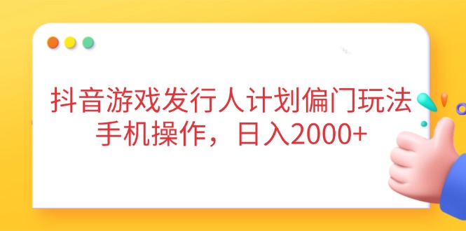 抖音游戏发行人计划偏门玩法，手机操作，日入2000+-云慧网创