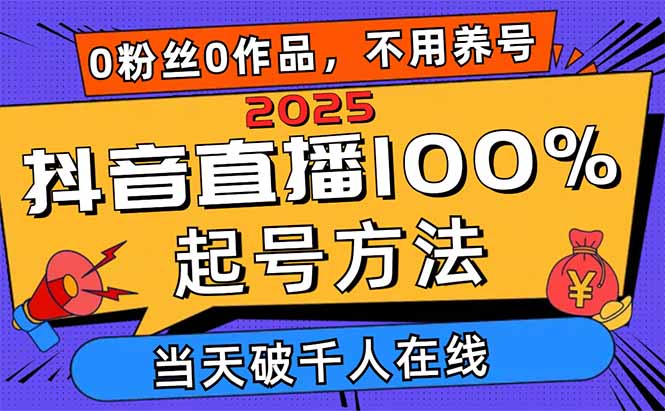 2025抖音直播100%起号方法，0粉丝0作品当天破千人在线 可配合多种变现方式-云慧网创