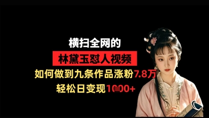 横扫全网的林黛玉怼人视频，如何做到九条作品涨粉7.8万，轻松日变现1k-云慧网创
