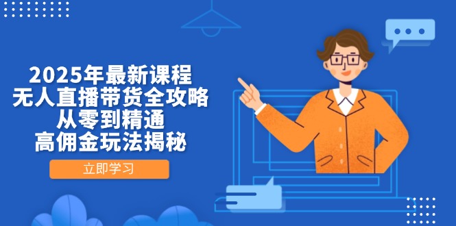 2025年最新课程，无人直播带货全攻略，从零到精通，高佣金玩法揭秘-云慧网创