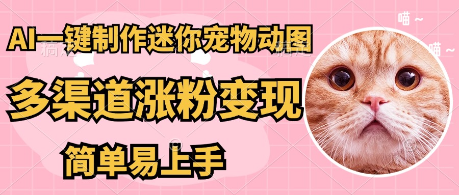 AI搬砖一件制作超迷你宠物图，5分钟一个成品，多渠道引流涨粉变现，简…-云慧网创