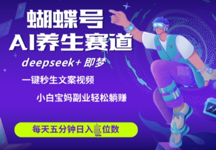 蝴蝶号大健康养生赛道，deepseek+即梦AI快速产出爆款视频，起号快，带货超级猛，日入四位数-云慧网创