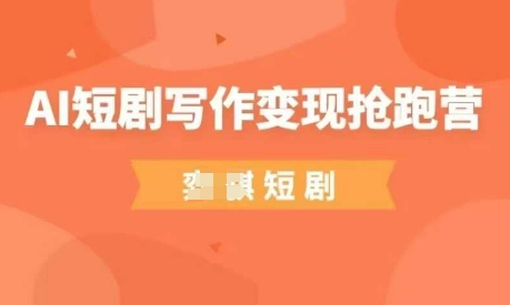 AI短剧写作变现抢跑营，门槛低，0基础，普通人做副业的绝佳机会-云慧网创