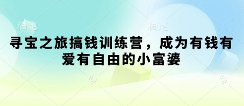 寻宝之旅搞钱训练营，成为有钱有爱有自由的小富婆-云慧网创