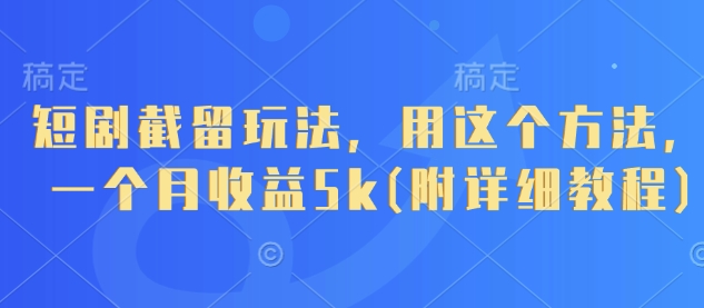 短剧截留玩法，用这个方法，一个月收益5k(附详细教程)-云慧网创