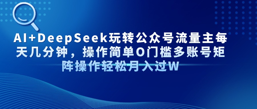 AI+DeepSeek玩转公众号流量主每天几分钟，操作简单O门槛多账号矩阵操作…-云慧网创