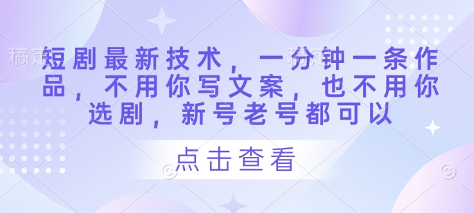 短剧最新技术，一分钟一条作品，不用你写文案，也不用你选剧，新号老号都可以-云慧网创