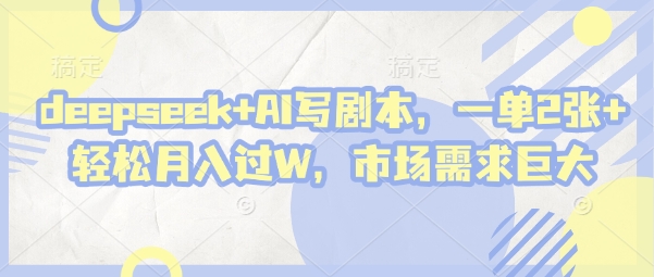 deepseek+AI写剧本，一单2张+ 轻松月入过W，市场需求巨大-云慧网创