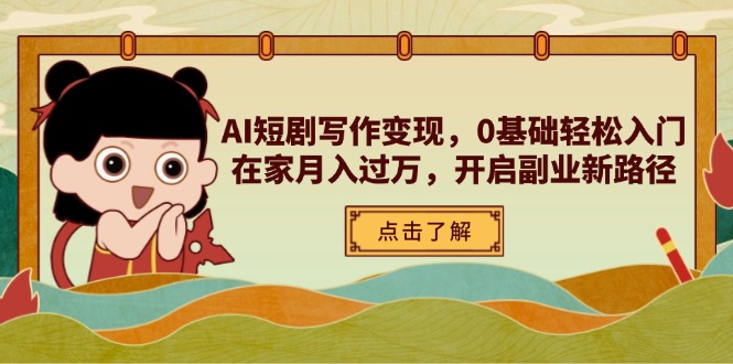 AI短剧写作变现，0基础轻松入门，在家月入过万，开启副业新路径-云慧网创