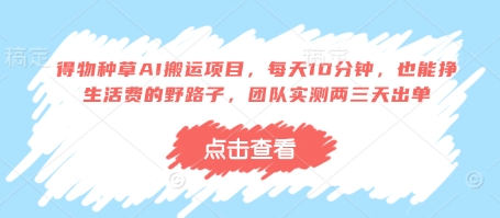 得物种草AI搬运项目，每天10分钟，也能挣生活费的野路子，团队实测两三天出单-云慧网创