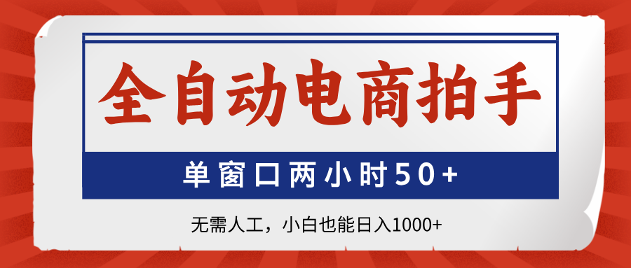 全自动电商拍手，单窗口两小时50+无需人工，小白也能日入1000+-云慧网创