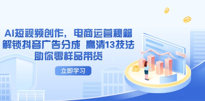 AI短视频创作，电商运营秘籍，解锁抖音广告分成 高清13技法助你零样品带货-云慧网创