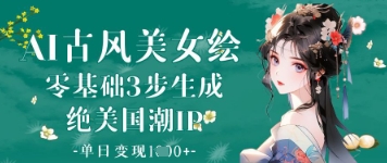 AI古风美女绘：零基础3步生成绝美国潮IP，单日变现1k+-云慧网创