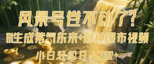 风景号卷不动了？AI一键生成紫气东来+财神瀑布视频，小白轻松日入数张-云慧网创