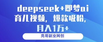 deepseek+即梦ai育儿视频，爆款吸粉，月入1w-云慧网创