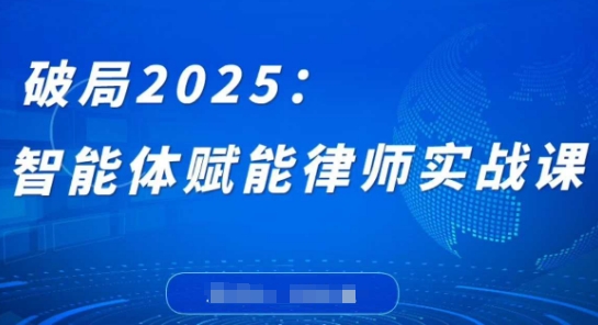 破局2025：智能体赋能律师实战课，打破编程壁垒，完成复杂任务，沉淀专属知识，赋能律师实务-云慧网创