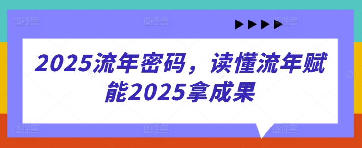 2025流年密码，读懂流年赋能2025拿成果-云慧网创