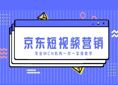 京东短视频营销项目，专业MCN机构一对一实操教学-云慧网创