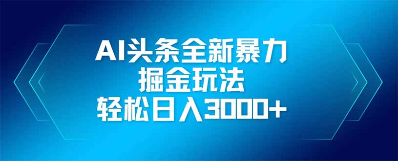 AI头条全新暴利掘金玩法，矩阵操作，轻松日入3000+-云慧网创