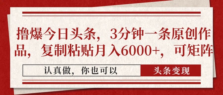 撸爆今日头条，3分钟一条原创作品，复制粘贴月入6000+，可矩阵-云慧网创