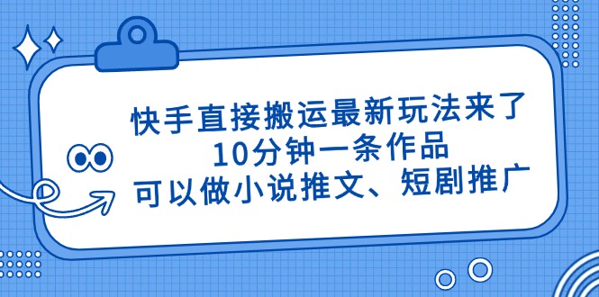 快手直接搬运最新玩法来了，10分钟一条作品，可以做小说推文、短剧推广…-云慧网创