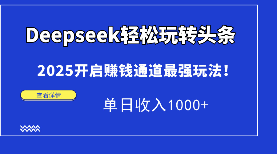 Deepseek轻松玩转头条，2025开启赚钱通道最强玩法！单日收入1000+-云慧网创