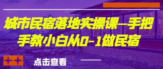城市民宿落地实操课—手把手教小白从0-1做民宿-云慧网创