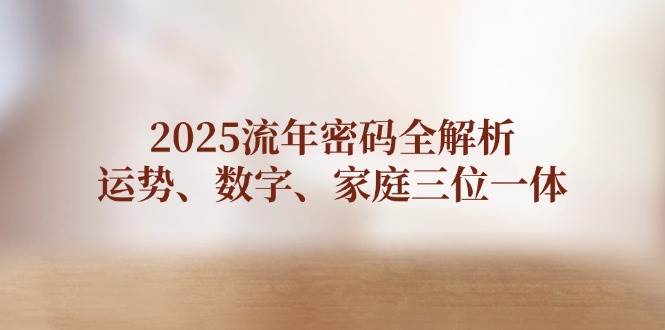 2025流年密码全解析，运势、数字、家庭三位一体-云慧网创