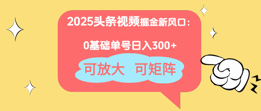 2025头条视频掘金新风口：0基础日入300+，可放大，可矩阵-云慧网创