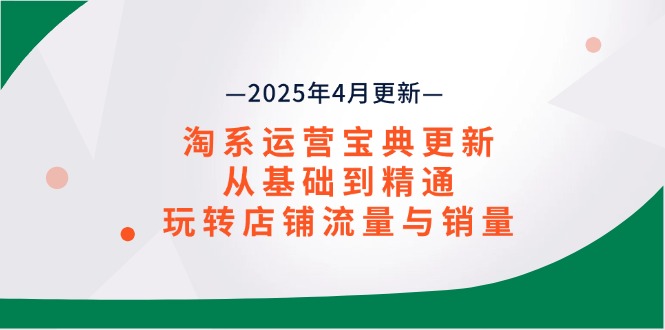 淘系运营宝典2025年4月更新，从基础到精通，玩转店铺流量与销量-云慧网创