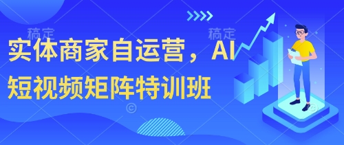 实体商家自运营，AI短视频矩阵特训班-云慧网创