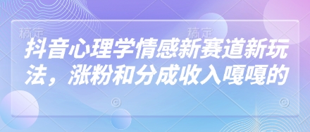 抖音心理学情感新赛道新玩法，涨粉和分成收入嘎嘎的-云慧网创