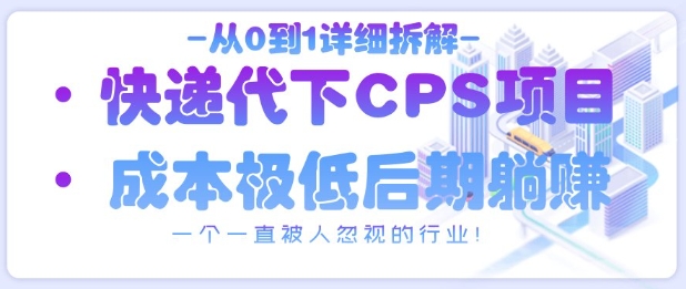 从0到1详细拆解快递代下CPS项目，一个一直被人忽视的行业！-云慧网创