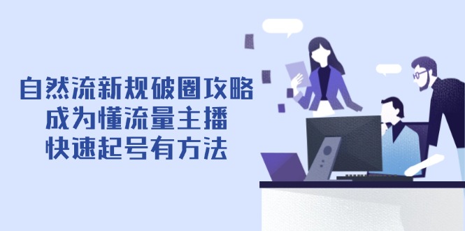 自然流新规破圈攻略【4月6更新】：成为懂流量主播，快速起号有方法-云慧网创
