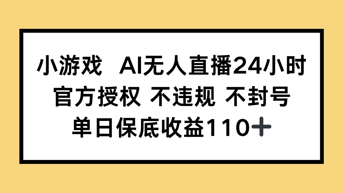 小游戏AI无人直播，官方授权 不违规 不封号，单日保底收益110+-云慧网创