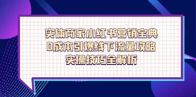 实体商家小红书营销宝典，0成本引爆线下流量攻略，实操技巧全解析-云慧网创