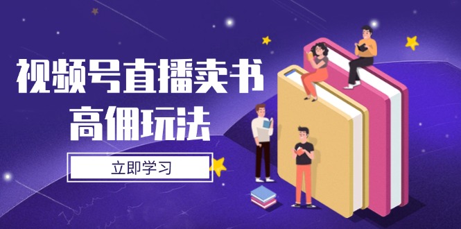 视频号直播卖书高佣玩法，底层逻辑解析，实操技巧全攻略-云慧网创