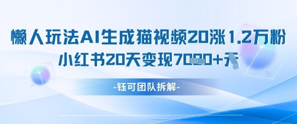 懒人玩法AI生成猫咪图片视频，20涨1.2W万粉，小红书商单20天变现7k-云慧网创
