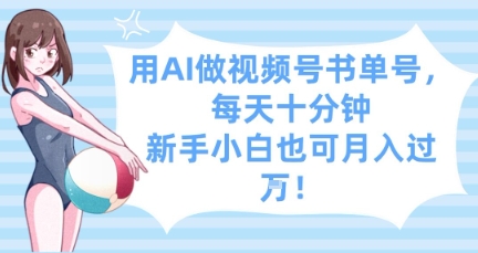 用AI做视频号书单号，每天十分钟，新手小白也可月入过W-云慧网创