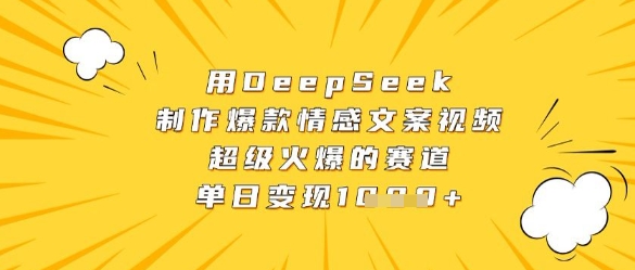 用DeepSeek制作爆款情感文案视频，超级火爆的赛道，单日变现数张-云慧网创
