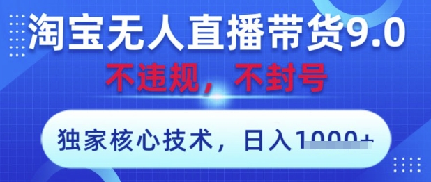 淘宝无人直播带货9.0 ，独家核心技术，不违规，不封号，操作简单，当天开播，当天见收益，日入数张【揭秘】-云慧网创