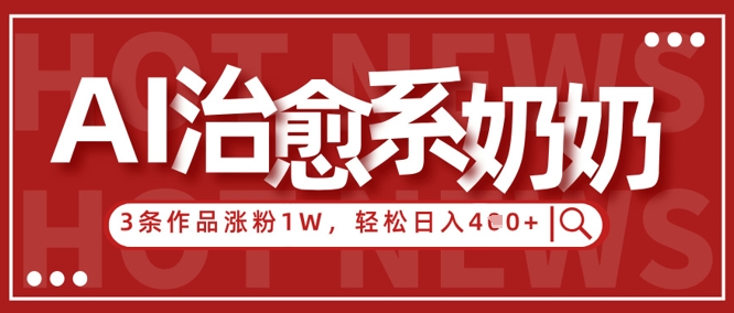 AI治愈系老奶奶情感赛道，3条作品涨粉1W+，小白轻松日入4张+-云慧网创