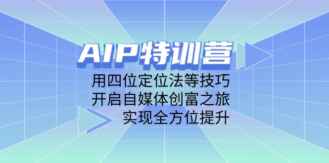 AIP特训营，用四位定位法等技巧，开启自媒体创富之旅，实现全方位提升-云慧网创