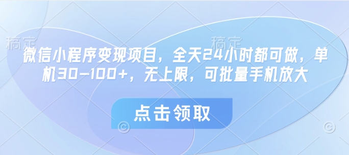 微信小程序变现项目，全天24小时都可做，单机30-100+，无上限，可批量手机放大-云慧网创