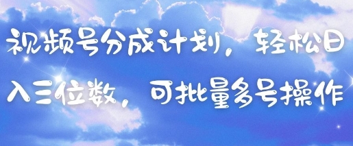 视频号分成计划，轻松日入三位数，可批量多号操作-云慧网创