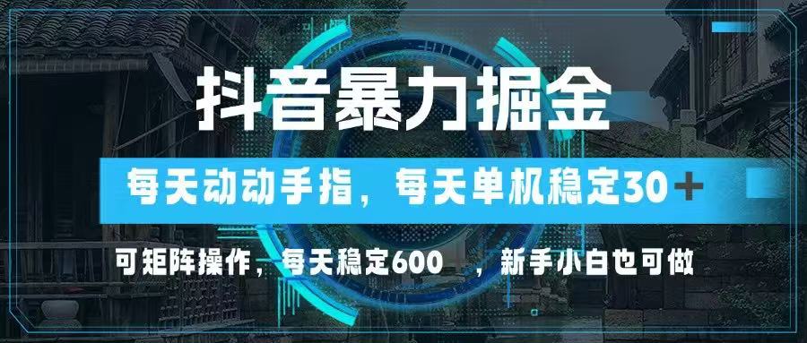 抖音暴力掘金，动动手指就可以，单机30+，可矩阵操作，每天稳定600+，…-云慧网创