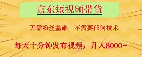 京东短视频带货，无需粉丝基础，不需要任何技术，每天十分钟发布视频，月入8k【揭秘】-云慧网创